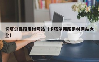 乌兰察布卡塔尔舞蹈素材网站（卡塔尔舞蹈素材网站大全）