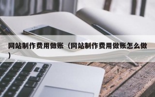 乌兰察布网站制作费用做账（网站制作费用做账怎么做）