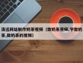 乌兰察布清远网站制作奶茶视频（做奶茶视频,学做奶茶,做奶茶的视频）