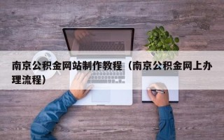 乌兰察布南京公积金网站制作教程（南京公积金网上办理流程）