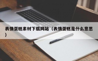 乌兰察布表情蛋糕素材下载网站（表情蛋糕是什么意思）
