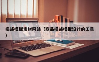 乌兰察布描述模板素材网站（商品描述模板设计的工具）