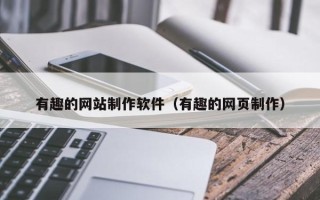 乌兰察布有趣的网站制作软件（有趣的网页制作）