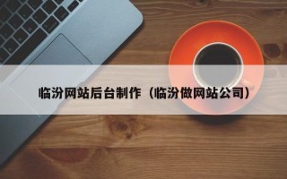 乌兰察布临汾网站后台制作（临汾做网站公司）