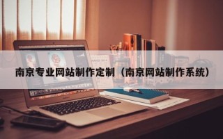 乌兰察布南京专业网站制作定制（南京网站制作系统）