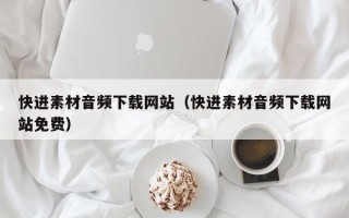 乌兰察布快进素材音频下载网站（快进素材音频下载网站免费）