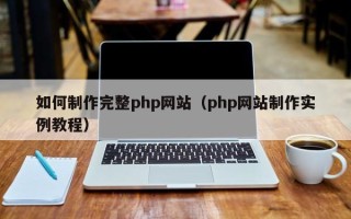 乌兰察布如何制作完整php网站（php网站制作实例教程）