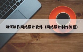 乌兰察布如何制作网站设计软件（网站设计制作流程）