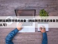 乌兰察布网站制作环境的准备（网站制作环境的准备怎么写）
