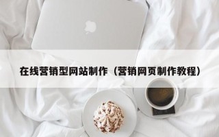 乌兰察布在线营销型网站制作（营销网页制作教程）
