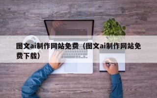 乌兰察布图文ai制作网站免费（图文ai制作网站免费下载）