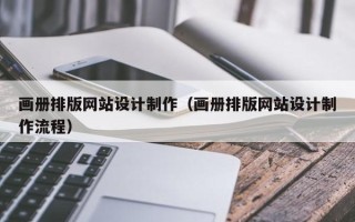 乌兰察布画册排版网站设计制作（画册排版网站设计制作流程）