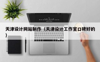 乌兰察布天津设计网站制作（天津设计工作室口碑好的）