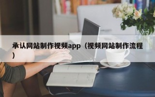 乌兰察布承认网站制作视频app（视频网站制作流程）