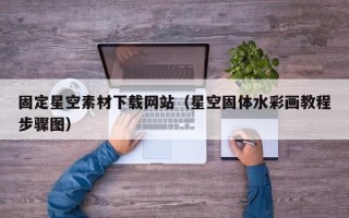 乌兰察布固定星空素材下载网站（星空固体水彩画教程步骤图）